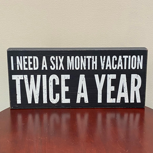 I Need a Six Month Vacation Twice a Year Block Sign