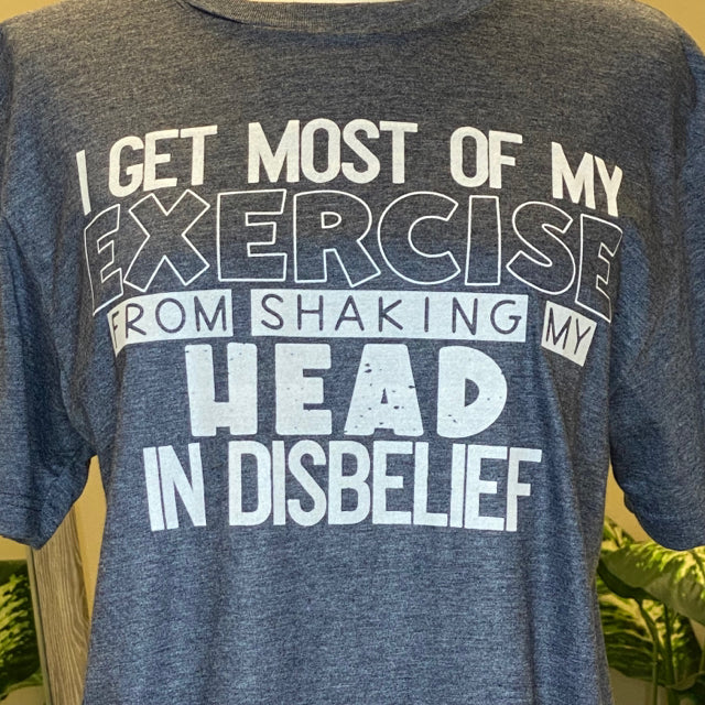 I Get Most Of My Exercise From Shaking My Head In Disbelief Tee