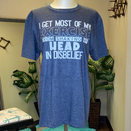 I Get Most Of My Exercise From Shaking My Head In Disbelief Tee