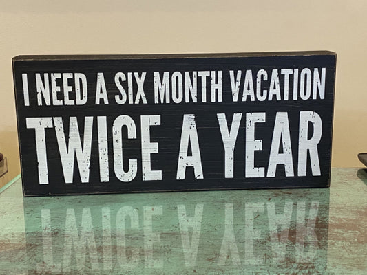 I Need a Six Month Vacation Twice a Year Block Sign